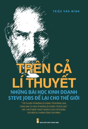 Trên Cả Lý Thuyết Những Bài Học Kinh Doanh Steve Jobs Để Lại Cho Thế Giới