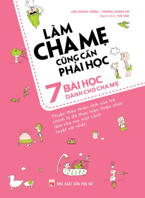 Làm Cha Mẹ Cũng Cần Phải Học: 7 Bài Học Dành Cho Cha Mẹ