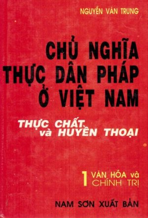 Chủ Nghĩa Thực Dân Pháp Ở Việt Nam 1: Chủ Nghĩa Thực Dân Pháp Ở Việt Nam - Thực Chất và Huyền Thoại quyển 1: Văn Hoá và Chính Trị