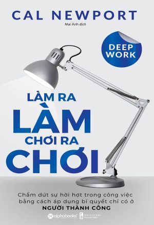 Deep Work: Làm Ra Làm Chơi Ra Chơi