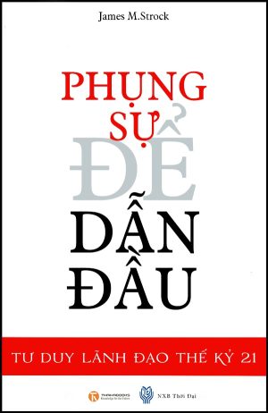 Phụng Sự Để Dẫn Đầu -Tư Duy Lãnh Đạo Thế Kỷ 21